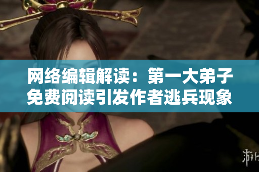 网络编辑解读：第一大弟子免费阅读引发作者逃兵现象
