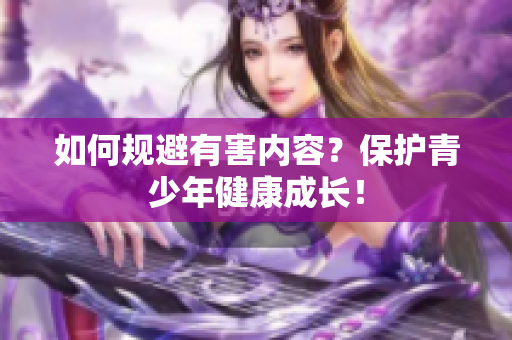 如何规避有害内容？保护青少年健康成长！