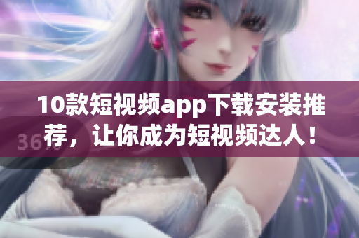 10款短视频app下载安装推荐，让你成为短视频达人！