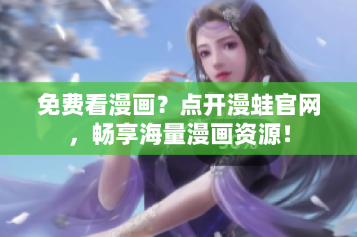 免费看漫画？点开漫蛙官网，畅享海量漫画资源！