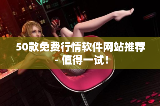 50款免费行情软件网站推荐 - 值得一试！