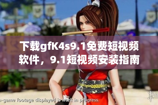 下载gfK4s9.1免费短视频软件，9.1短视频安装指南