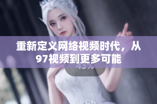 重新定义网络视频时代，从97视频到更多可能