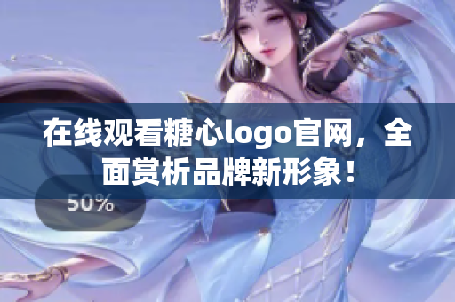 在线观看糖心logo官网，全面赏析品牌新形象！