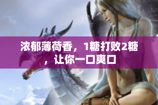 浓郁薄荷香，1糖打败2糖，让你一口爽口