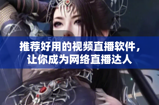 推荐好用的视频直播软件，让你成为网络直播达人