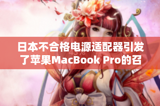日本不合格电源适配器引发了苹果MacBook Pro的召回事件