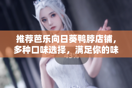 推荐芭乐向日葵鸭脖店铺，多种口味选择，满足你的味蕾！