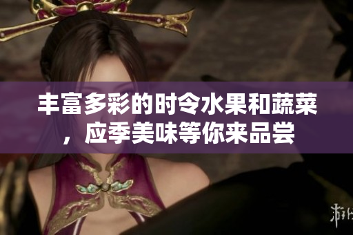 丰富多彩的时令水果和蔬菜，应季美味等你来品尝