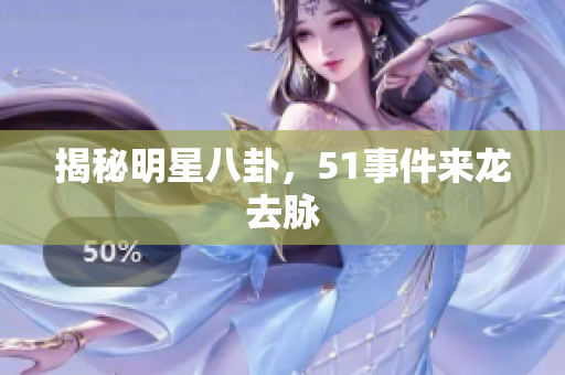 揭秘明星八卦，51事件来龙去脉