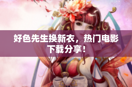 好色先生换新衣，热门电影下载分享！