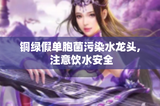 铜绿假单胞菌污染水龙头, 注意饮水安全