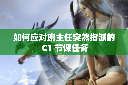 如何应对班主任突然指派的 C1 节课任务