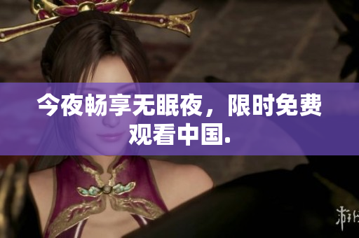 今夜畅享无眠夜，限时免费观看中国.