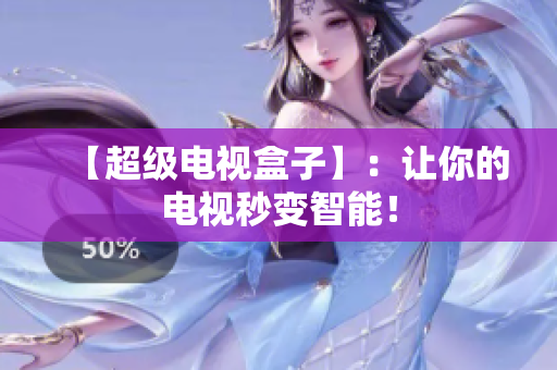 【超级电视盒子】：让你的电视秒变智能！