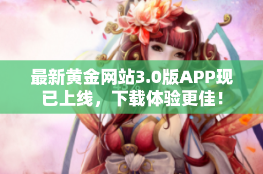 最新黄金网站3.0版APP现已上线，下载体验更佳！