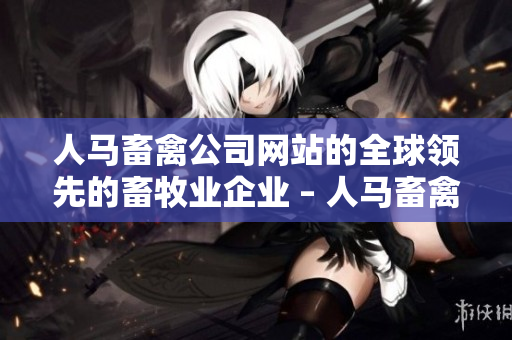 人马畜禽公司网站的全球领先的畜牧业企业 – 人马畜禽公司
