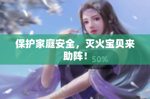 保护家庭安全，灭火宝贝来助阵！
