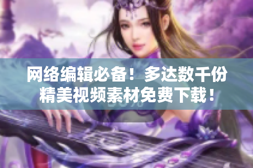 网络编辑必备！多达数千份精美视频素材免费下载！
