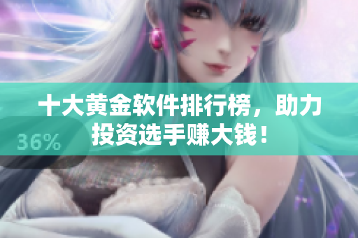 十大黄金软件排行榜，助力投资选手赚大钱！