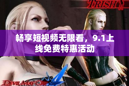 畅享短视频无限看，9.1上线免费特惠活动