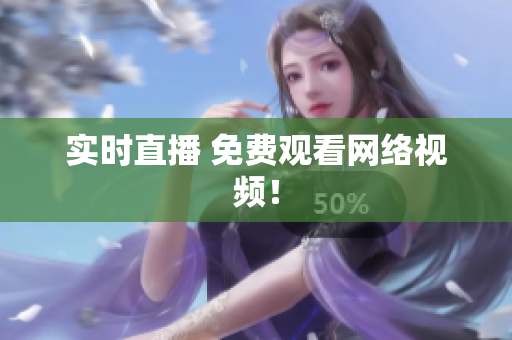 实时直播 免费观看网络视频！