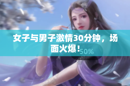 女子与男子激情30分钟，场面火爆！