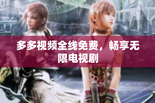 多多视频全线免费，畅享无限电视剧