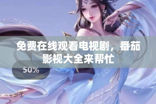 免费在线观看电视剧，番茄影视大全来帮忙