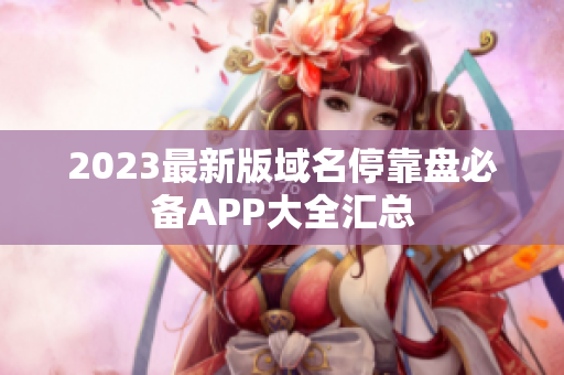 2023最新版域名停靠盘必备APP大全汇总