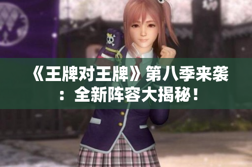 《王牌对王牌》第八季来袭：全新阵容大揭秘！