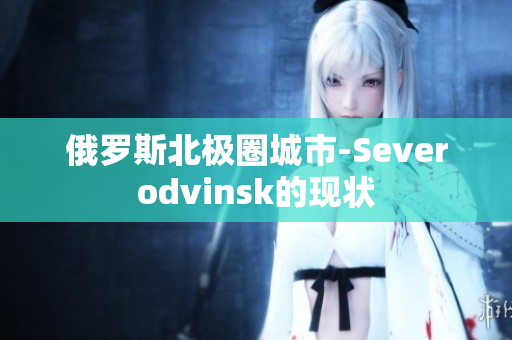 俄罗斯北极圈城市-Severodvinsk的现状