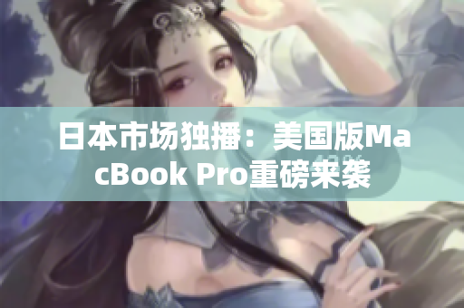 日本市场独播：美国版MacBook Pro重磅来袭