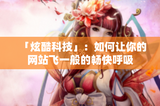 「炫酷科技」：如何让你的网站飞一般的畅快呼吸