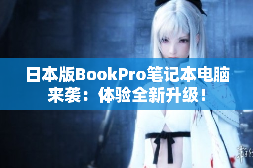 日本版BookPro笔记本电脑来袭：体验全新升级！