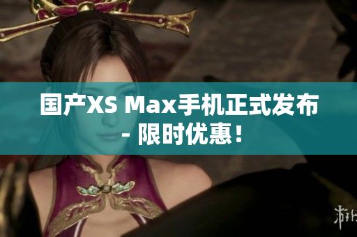 国产XS Max手机正式发布 - 限时优惠！