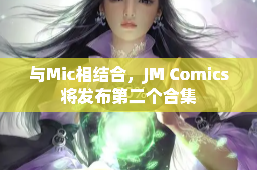 与Mic相结合，JM Comics将发布第二个合集