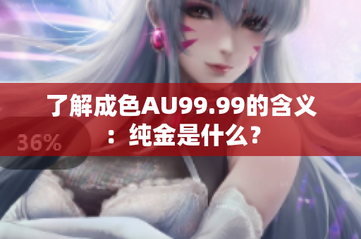 了解成色AU99.99的含义：纯金是什么？