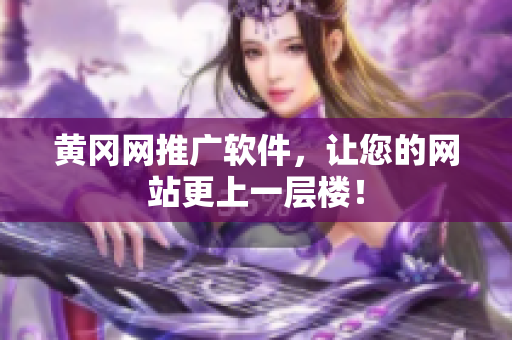 黄冈网推广软件，让您的网站更上一层楼！
