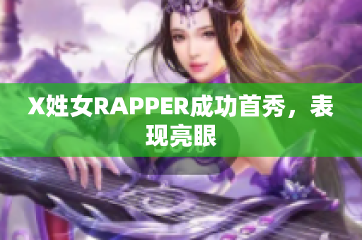 X姓女RAPPER成功首秀，表现亮眼