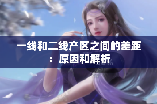 一线和二线产区之间的差距：原因和解析