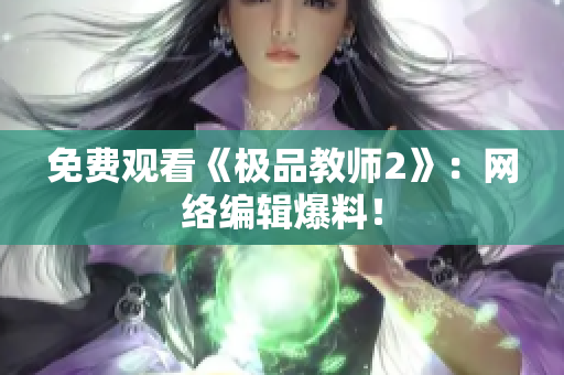 免费观看《极品教师2》：网络编辑爆料！