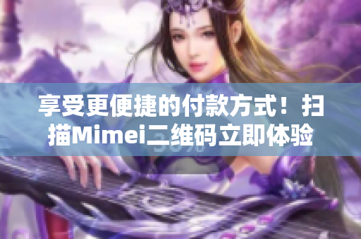 享受更便捷的付款方式！扫描Mimei二维码立即体验