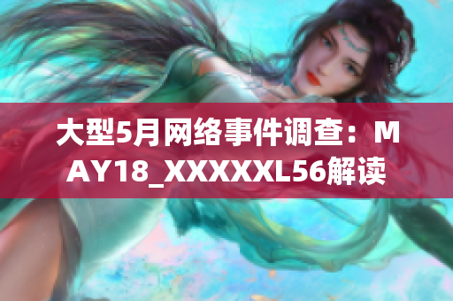 大型5月网络事件调查：MAY18_XXXXXL56解读