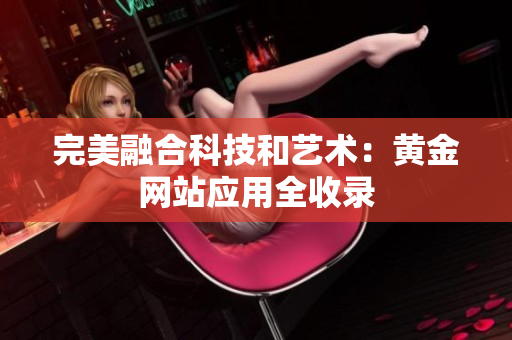 完美融合科技和艺术：黄金网站应用全收录