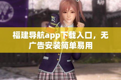 福建导航app下载入口，无广告安装简单易用