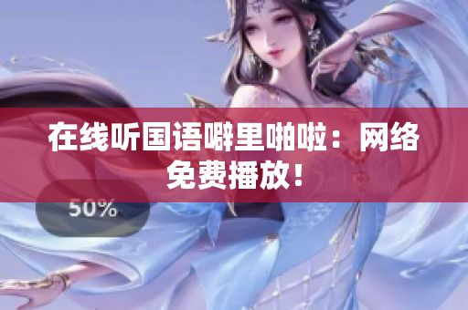 在线听国语噼里啪啦：网络免费播放！