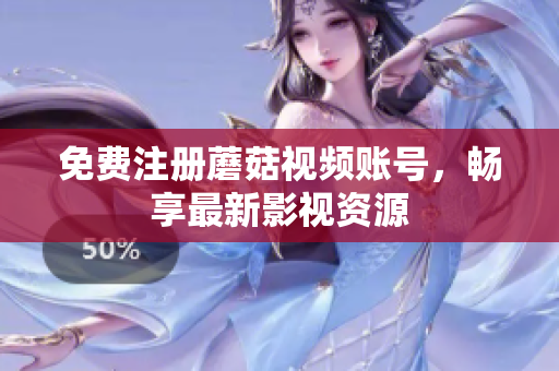 免费注册蘑菇视频账号，畅享最新影视资源