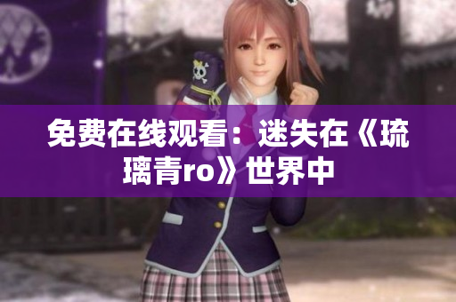 免费在线观看：迷失在《琉璃青ro》世界中