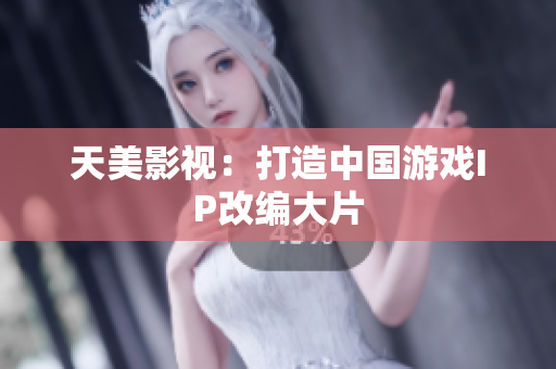 天美影视：打造中国游戏IP改编大片